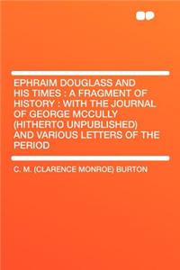 Ephraim Douglass and His Times: A Fragment of History: With the Journal of George McCully (Hitherto Unpublished) and Various Letters of the Period