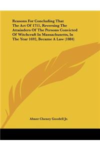 Reasons For Concluding That The Act Of 1711, Reversing The Attainders Of The Persons Convicted Of Witchcraft In Massachusetts, In The Year 1692, Became A Law (1884)