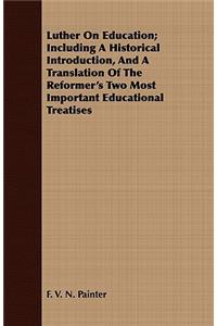 Luther on Education; Including a Historical Introduction, and a Translation of the Reformer's Two Most Important Educational Treatises