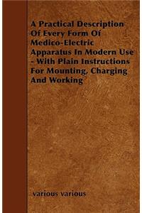A Practical Description Of Every Form Of Medico-Electric Apparatus In Modern Use - With Plain Instructions For Mounting, Charging And Working