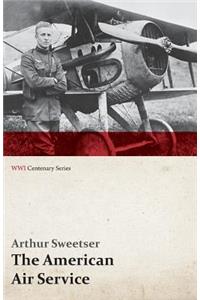 American Air Service; A Record of Its Problems, Its Difficulties, Its Failures, and Its Final Achievements (WWI Centenary Series)