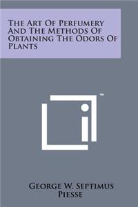Art of Perfumery and the Methods of Obtaining the Odors of Plants
