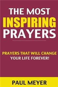 The Most Inspiring Prayers: Prayers That Will Change Your Life Forever! (Prayer, Prayer Books, How to Pray, Spiritual Warfare, Daily Devotional, D