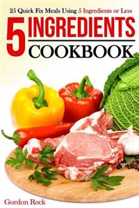 5 Ingredients Cookbook: 25 Quick Fix Meals Using 5 Ingredients or Less