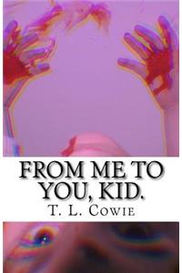 From me to you, kid.