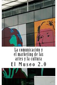 El Museo 2.0. La Comunicación Y El Marketing de Las Artes Y La Cultura