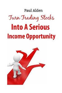 Turn Trading Stocks Into A Serious Income Opportunity