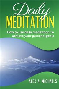 Daily Meditation: How to Use Daily Meditation to Achieve Your Personal Goals: How to Use Daily Meditation to Achieve Your Personal Goals