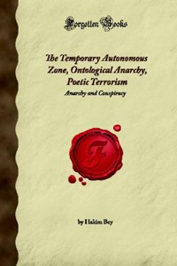 The Temporary Autonomous Zone, Ontological Anarchy, Poetic Terrorism: Anarchy and Conspiracy (Forgotten Books)