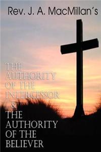 REV. J. A. MacMillan's the Authority of the Intercessor & the Authority of the Believer