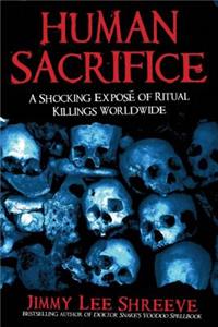 Human Sacrifice: A Shocking Expose of Ritual Killing Worldwide