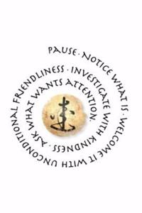 Pause. Notice What Is. Welcome it With Unconditional Friendliness. Investigate with Kindness. Ask What Wants Attention.