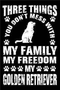 Three Things You Don't Mess With My Family My Freedom My Golden Retriever