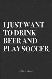 I Just Want To Drink Beer And Play Soccer