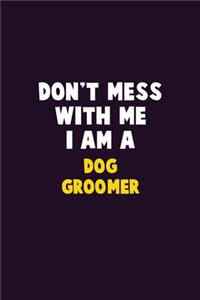 Don't Mess With Me, I Am A Dog Groomer