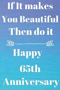 If it Makes you beautiful then do it Happy 65th Anniversary