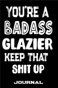 You're A Badass Glazier Keep That Shit Up