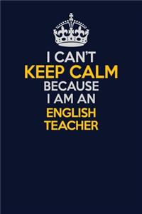 I Can't Keep Calm Because I Am An english teacher