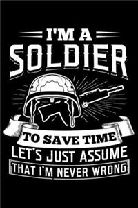 I'm A Soldier To Save Time Let's Just Assume That I'm Never Wrong