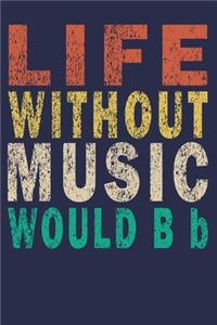 Life Without Music Would B b