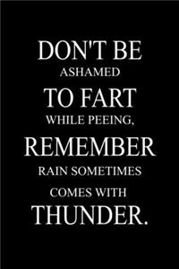 Don't be ashamed to fart while peeing, remember rain sometimes comes with thunder .