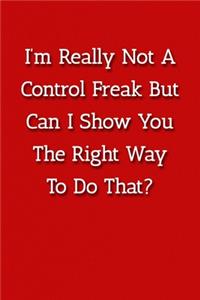 I'm Really Not A Control Freak But Can I Show You The Right Way To Do That? Notebook