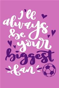 I'll Always Be Your Biggest Fan: Blank Lined Notebook Journal: Soccer Gift For Girls Boy Team Player s 6x9 - 110 Blank Pages - Plain White Paper - Soft Cover Book