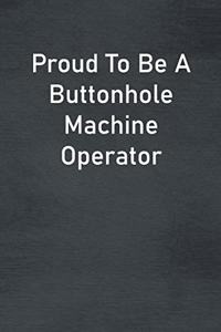 Proud To Be A Buttonhole Machine Operator
