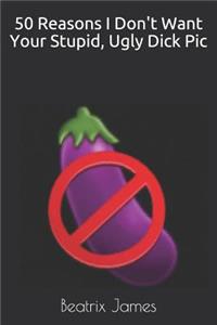 50 Reasons I Don't Want Your Stupid, Ugly Dick PIC