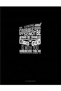 Be Strong and Courageous, Do Not Be Afraid or Troubled. the Lord Your God Is with You Wherever You Go - Joshua 1