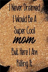 I Never Dreamed I Would Be a Super Cool Mom But Here I Am Killing It: Blank Lined Notebook Journal Diary Composition Notepad 120 Pages 6x9 Paperback Mother Grandmother Black Gold