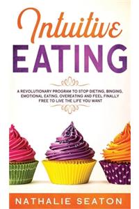 Intuitive Eating: A Revolutionary Program To Stop Dieting, Binging, Emotional Eating, Overeating And Feel Finally Free To Live The Life You Want