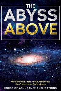 Abyss Above: Mind-Blowing Facts About Astronomy, the Cosmos, and Outer Space