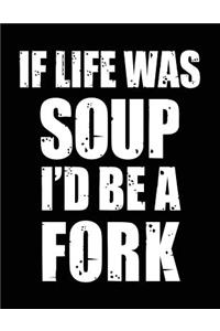 If Life Was Soup I'd Be a Fork