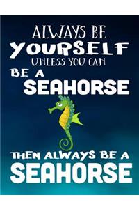 Always Be Yourself Unless You Can Be A Seahorse Then Always Be A Seahorse