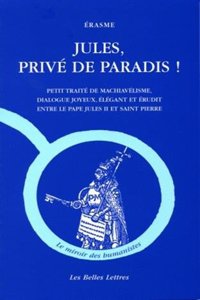 Erasme, Jules, Prive de Paradis !: Petit Traite de Machiavelisme, Dialogue Joyeux, Elegant Et Erudit Entre Le Pape Jules II Et Saint Pierre