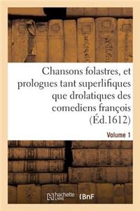 Chansons Folastres, Et Prologues Tant Superlifiques Que Drolatiques Des Comediens François. Volume 1