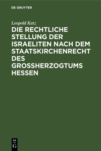 Die Rechtliche Stellung Der Israeliten Nach Dem Staatskirchenrecht Des Grossherzogtums Hessen