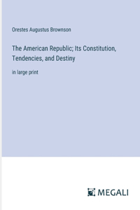 The American Republic; Its Constitution, Tendencies, and Destiny