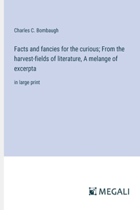 Facts and fancies for the curious; From the harvest-fields of literature, A melange of excerpta