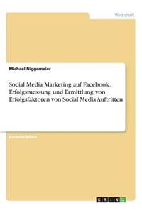 Social Media Marketing auf Facebook. Erfolgsmessung und Ermittlung von Erfolgsfaktoren von Social Media Auftritten