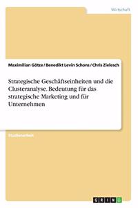 Strategische Geschäftseinheiten und die Clusteranalyse. Bedeutung für das strategische Marketing und für Unternehmen