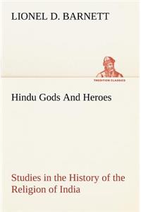 Hindu Gods And Heroes Studies in the History of the Religion of India