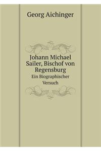 Johann Michael Sailer, Bischof von Regensburg Ein Biographischer Versuch