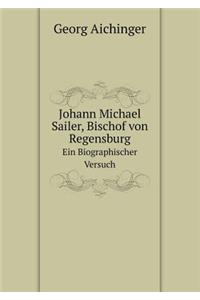 Johann Michael Sailer, Bischof Von Regensburg Ein Biographischer Versuch