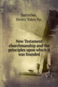 New Testament churchmanship and the principles upon which it was founded