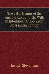 Latin Hymns of the Anglo-Saxon Church: With an Interlinear Anglo-Saxon Gloss (Latin Edition)