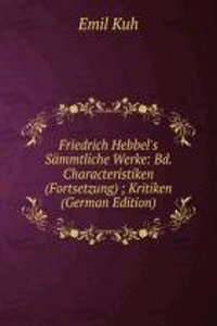 Friedrich Hebbel's Sammtliche Werke: Bd. Characteristiken (Fortsetzung) ; Kritiken (German Edition)