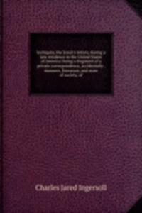 Inchiquin, the Jesuit's letters, during a late residence in the United States of America: being a fragment of a private correspondence, accidentally . manners, literature, and state of society, of