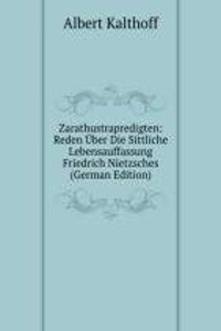 Zarathustrapredigten: Reden Uber Die Sittliche Lebensauffassung Friedrich Nietzsches (German Edition)